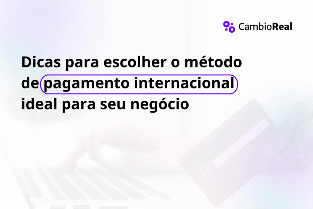 Dicas para escolher o método de pagamento internacional ideal para seu negócio