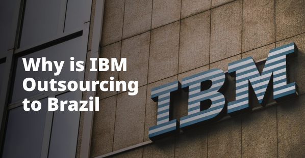 Why is IBM Outsourcing to Brazil