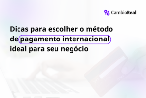 Dicas para escolher o método de pagamento internacional ideal para seu negócio